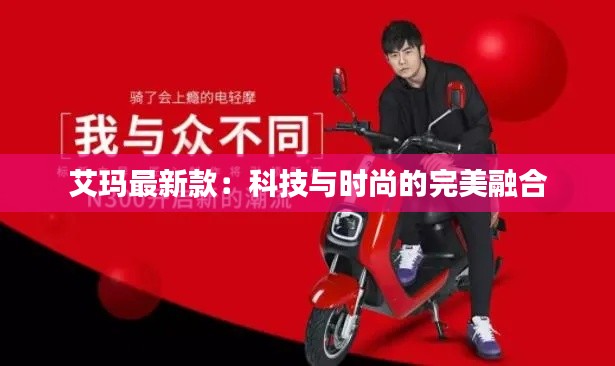 艾玛最新款:科技与时尚的完美融合