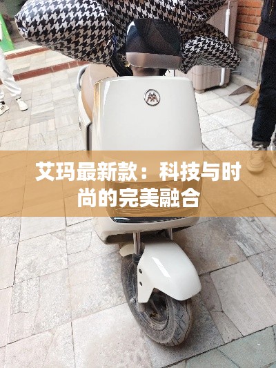 艾玛最新款:科技与时尚的完美融合