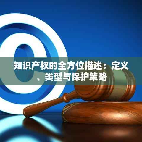 知识产权的全方位描述:定义、类型与保护策略
