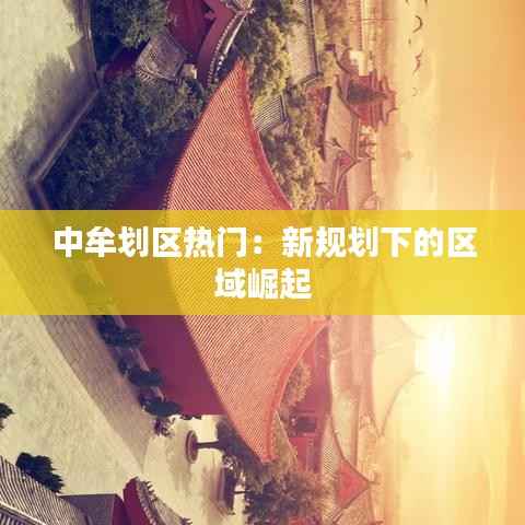 中牟划区热门:新规划下的区域崛起