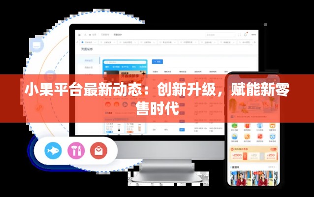 小果平台最新动态:创新升级,赋能新零售时代
