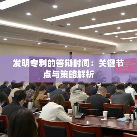 发明专利的答辩时间:关键节点与策略解析
