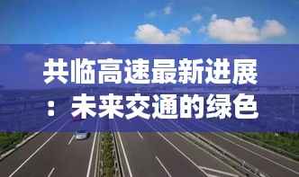 共临高速最新进展:未来交通的绿色动脉