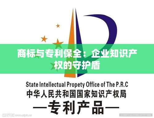 商标与专利保全:企业知识产权的守护盾