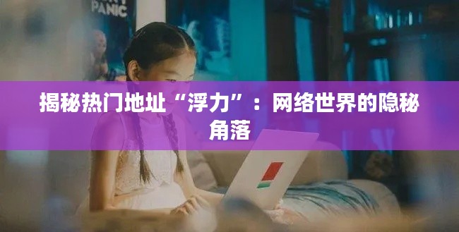 揭秘热门地址“浮力”:网络世界的隐秘角落