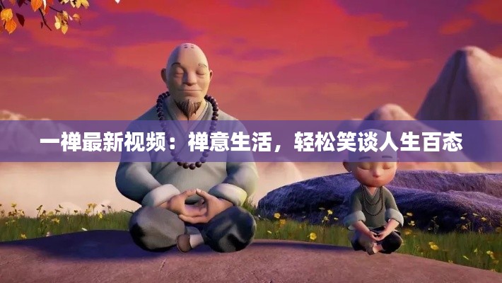 一禅最新视频:禅意生活,轻松笑谈人生百态