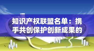 知识产权联盟名单:携手共创保护创新成果的坚实壁垒