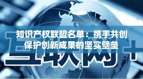 知识产权联盟名单:携手共创保护创新成果的坚实壁垒