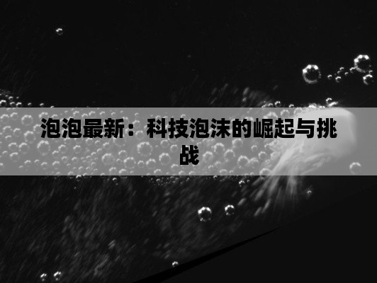 泡泡最新:科技泡沫的崛起与挑战