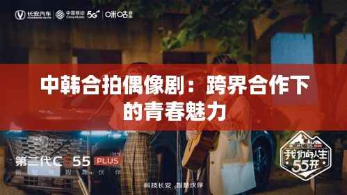 中韩合拍偶像剧:跨界合作下的青春魅力