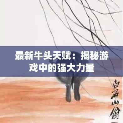 最新牛头天赋:揭秘游戏中的强大力量