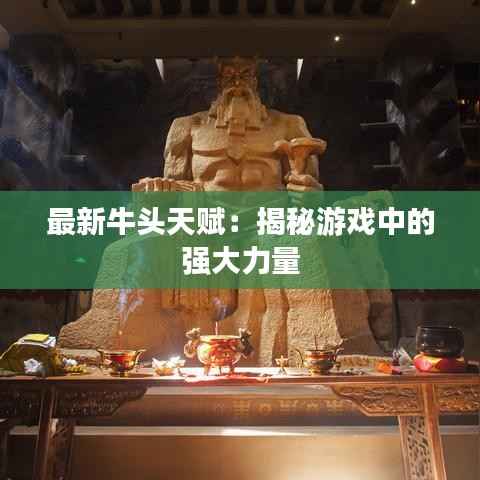 最新牛头天赋:揭秘游戏中的强大力量
