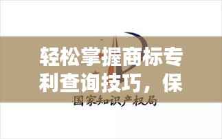 轻松掌握商标专利查询技巧,保护您的知识产权