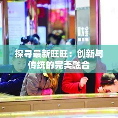 探寻最新旺旺:创新与传统的完美融合
