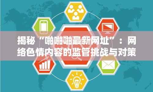 揭秘“啪啪啪最新网址”:网络色情内容的监管挑战与对策