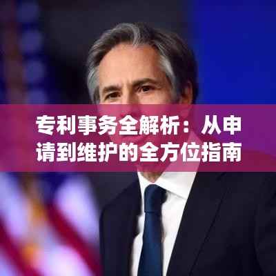 专利事务全解析:从申请到维护的全方位指南