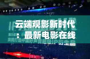云端观影新时代:最新电影在线观看的无限魅力