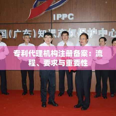 专利代理机构注册备案:流程、要求与重要性
