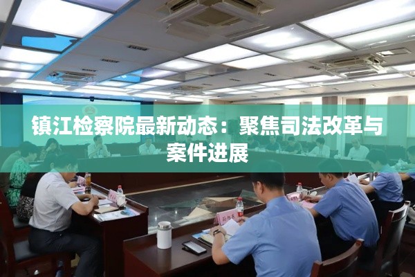 镇江检察院最新动态:聚焦司法改革与案件进展