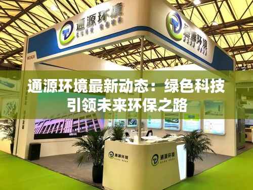 通源环境最新动态:绿色科技引领未来环保之路