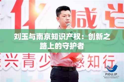刘玉与南京知识产权:创新之路上的守护者