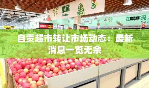 自贡超市转让市场动态:最新消息一览无余