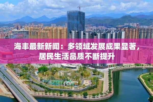 海丰最新新闻:多领域发展成果显著,居民生活品质不断提升