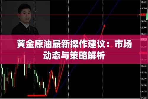 黄金原油最新操作建议：市场动态与策略解析