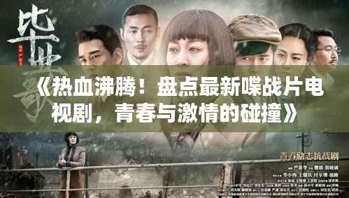 《热血沸腾!盘点最新喋战片电视剧,青春与激情的碰撞》