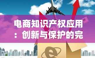 电商知识产权应用:创新与保护的完美融合
