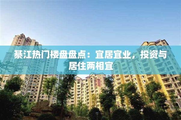 綦江热门楼盘盘点:宜居宜业,投资与居住两相宜