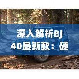 深入解析BJ40最新款:硬派越野的传承与创新