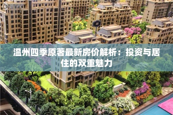 温州四季原著最新房价解析:投资与居住的双重魅力
