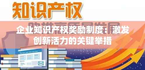 企业知识产权奖励制度:激发创新活力的关键举措