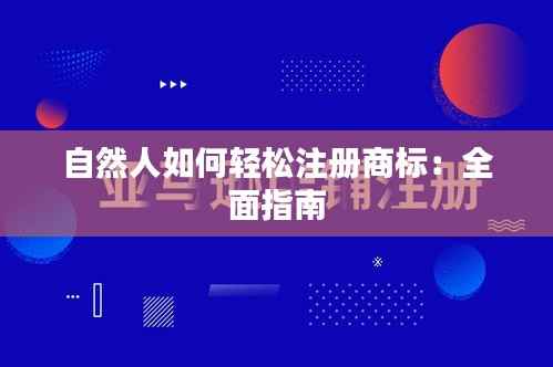 自然人如何轻松注册商标:全面指南