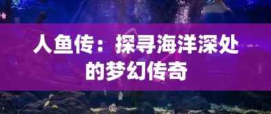人鱼传：探寻海洋深处的梦幻传奇