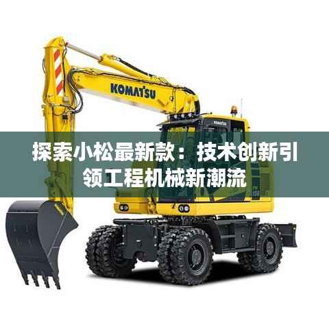 探索小松最新款:技术创新引领工程机械新潮流
