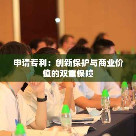 申请专利:创新保护与商业价值的双重保障