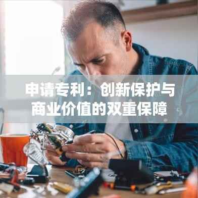 申请专利:创新保护与商业价值的双重保障