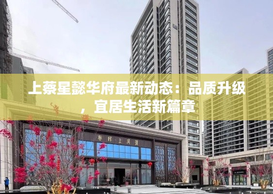 上蔡星懿华府最新动态:品质升级,宜居生活新篇章