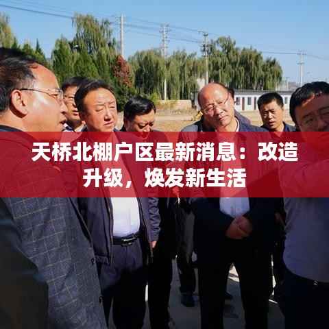 天桥北棚户区最新消息:改造升级,焕发新生活