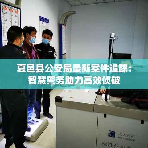 夏邑县公安局最新案件追踪:智慧警务助力高效侦破