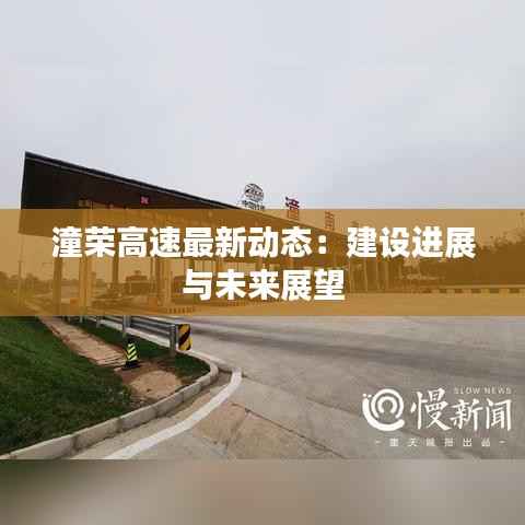 潼荣高速最新动态:建设进展与未来展望