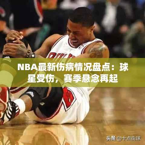 NBA最新伤病情况盘点:球星受伤,赛季悬念再起