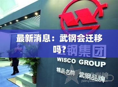 最新消息:武钢会迁移吗?