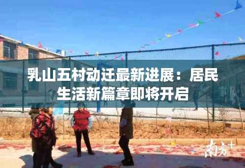 乳山五村动迁最新进展:居民生活新篇章即将开启