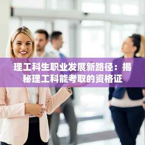 理工科生职业发展新路径:揭秘理工科能考取的资格证