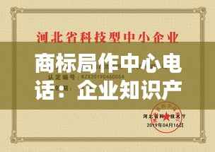 商标局作中心电话:企业知识产权保护的重要桥梁