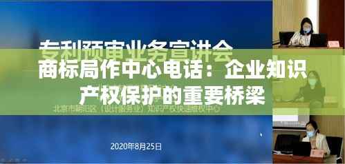 商标局作中心电话:企业知识产权保护的重要桥梁