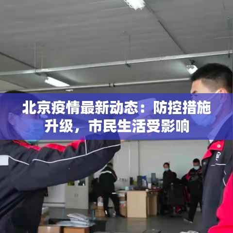 北京疫情最新动态:防控措施升级,市民生活受影响